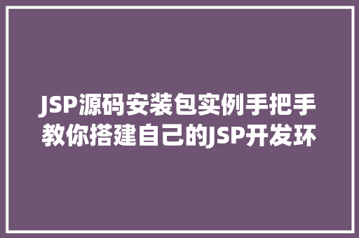 JSP源码安装包实例手把手教你搭建自己的JSP开发环境