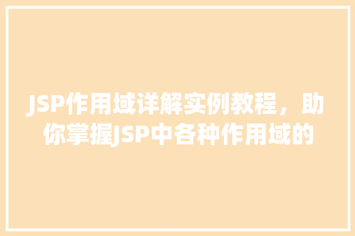 JSP作用域详解实例教程，助你掌握JSP中各种作用域的使用