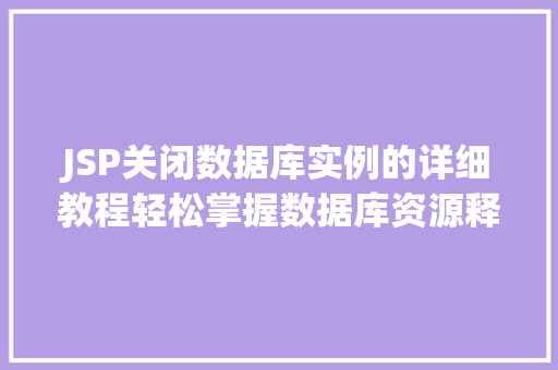 JSP关闭数据库实例的详细教程轻松掌握数据库资源释放方法