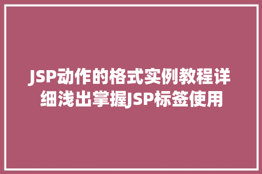 JSP动作的格式实例教程详细浅出掌握JSP标签使用