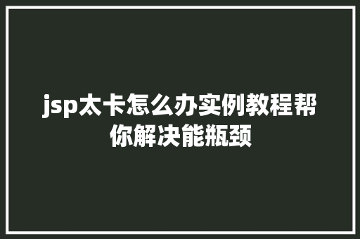 jsp太卡怎么办实例教程帮你解决能瓶颈