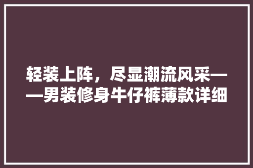 轻装上阵，尽显潮流风采——男装修身牛仔裤薄款详细