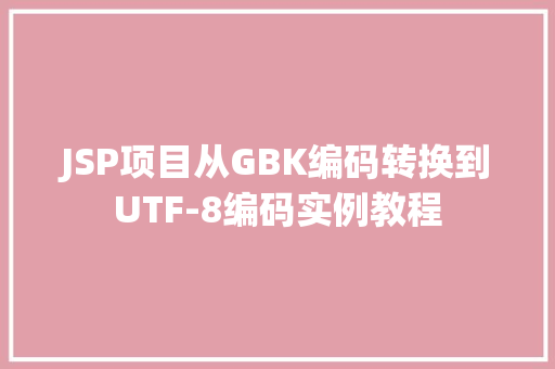 JSP项目从GBK编码转换到UTF-8编码实例教程  第1张