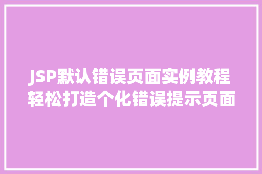 JSP默认错误页面实例教程轻松打造个化错误提示页面