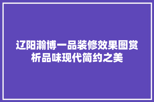 辽阳瀚博一品装修效果图赏析品味现代简约之美  第1张