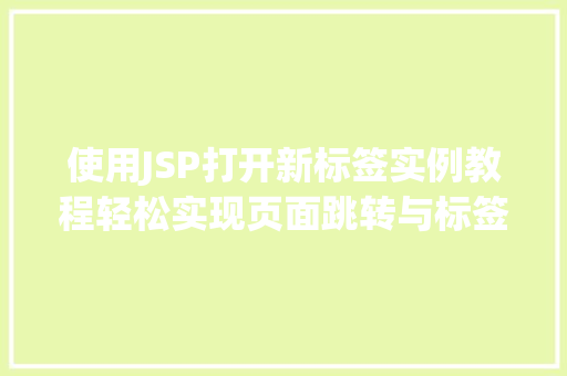 使用JSP打开新标签实例教程轻松实现页面跳转与标签页操作