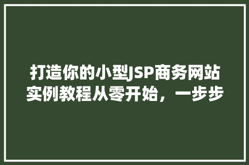 打造你的小型JSP商务网站实例教程从零开始，一步步构建你的在线生意