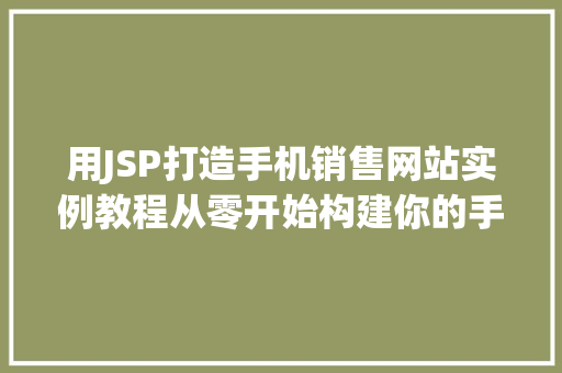 用JSP打造手机销售网站实例教程从零开始构建你的手机销售平台