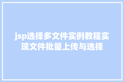 jsp选择多文件实例教程实现文件批量上传与选择