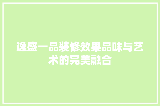逸盛一品装修效果品味与艺术的完美融合