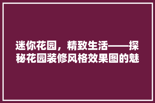 迷你花园，精致生活——探秘花园装修风格效果图的魅力