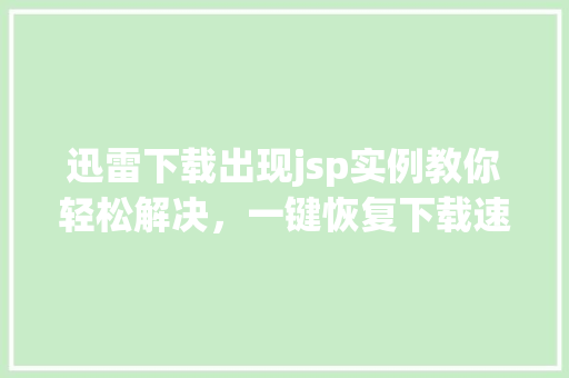 迅雷下载出现jsp实例教你轻松解决，一键恢复下载速度